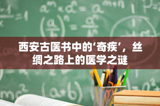 西安古医书中的‘奇疾’，丝绸之路上的医学之谜