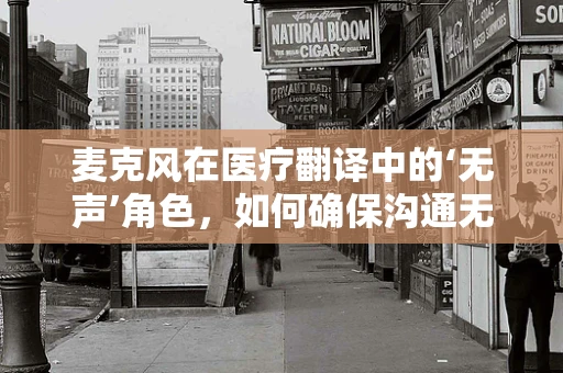 麦克风在医疗翻译中的‘无声’角色，如何确保沟通无障碍？