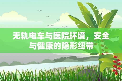 无轨电车与医院环境，安全与健康的隐形纽带