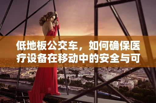 低地板公交车，如何确保医疗设备在移动中的安全与可用性？