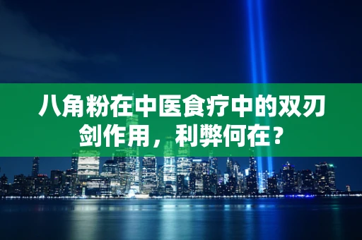 八角粉在中医食疗中的双刃剑作用，利弊何在？