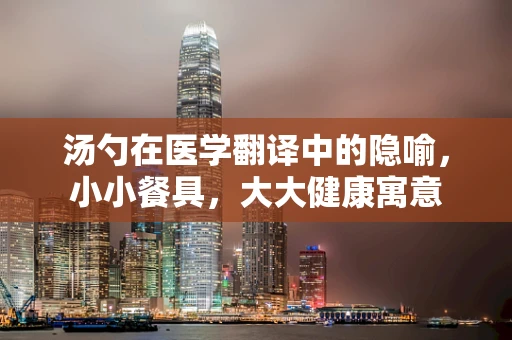 汤勺在医学翻译中的隐喻，小小餐具，大大健康寓意