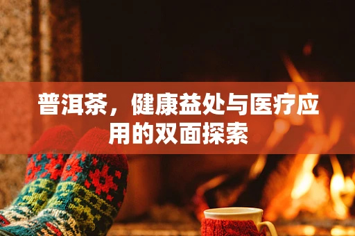 普洱茶，健康益处与医疗应用的双面探索