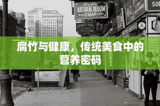 腐竹与健康，传统美食中的营养密码