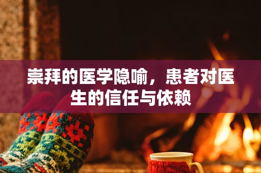 崇拜的医学隐喻，患者对医生的信任与依赖