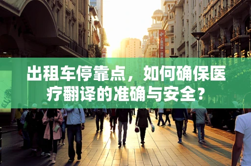 出租车停靠点，如何确保医疗翻译的准确与安全？