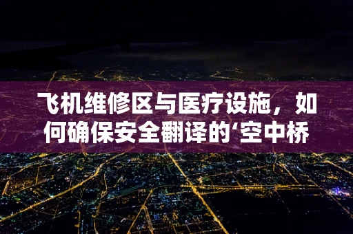 飞机维修区与医疗设施，如何确保安全翻译的‘空中桥梁’？