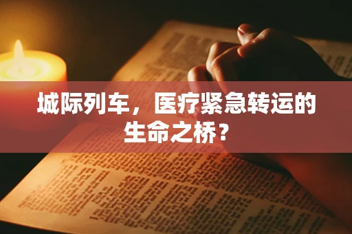城际列车，医疗紧急转运的生命之桥？