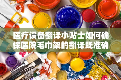 医疗设备翻译小贴士如何确保医院毛巾架的翻译既准确又贴心？