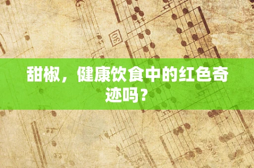 甜椒，健康饮食中的红色奇迹吗？