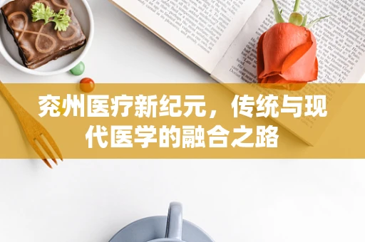 兖州医疗新纪元，传统与现代医学的融合之路