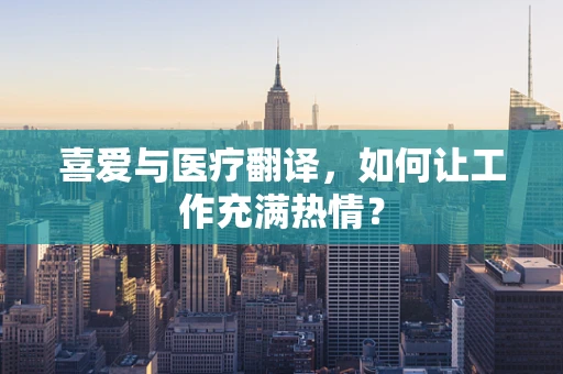 喜爱与医疗翻译，如何让工作充满热情？