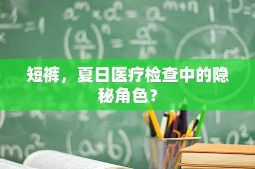 短裤，夏日医疗检查中的隐秘角色？