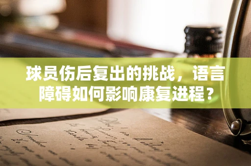 球员伤后复出的挑战，语言障碍如何影响康复进程？