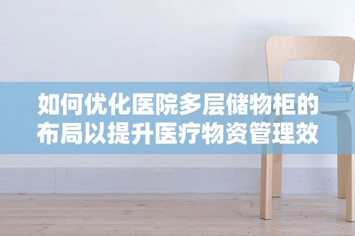 如何优化医院多层储物柜的布局以提升医疗物资管理效率？