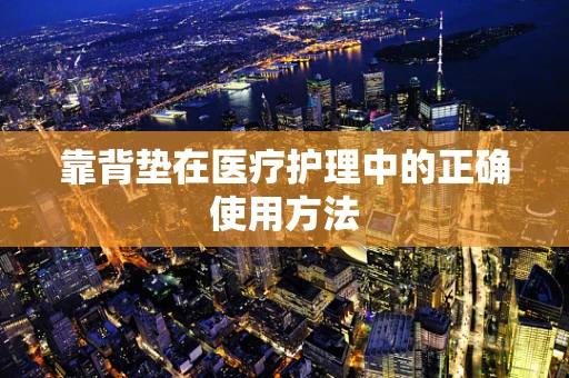 靠背垫在医疗护理中的正确使用方法