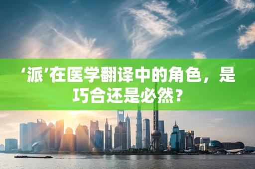 ‘派’在医学翻译中的角色，是巧合还是必然？