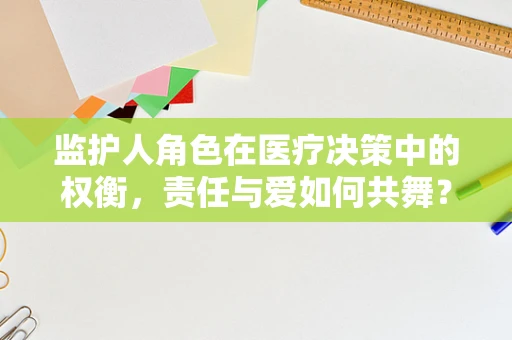监护人角色在医疗决策中的权衡，责任与爱如何共舞？