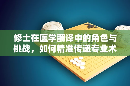 修士在医学翻译中的角色与挑战，如何精准传递专业术语的微妙差异？