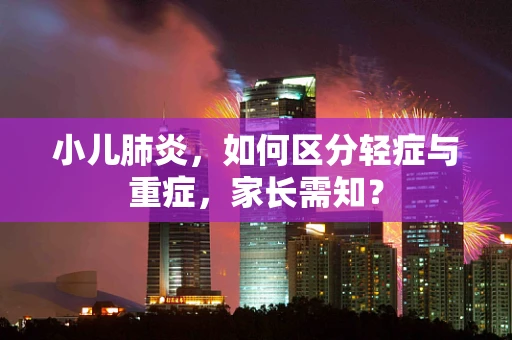 小儿肺炎，如何区分轻症与重症，家长需知？