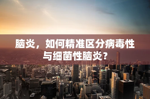 脑炎，如何精准区分病毒性与细菌性脑炎？