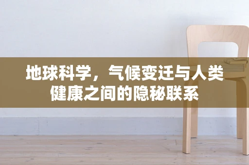 地球科学，气候变迁与人类健康之间的隐秘联系