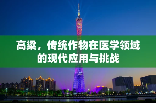 高粱，传统作物在医学领域的现代应用与挑战