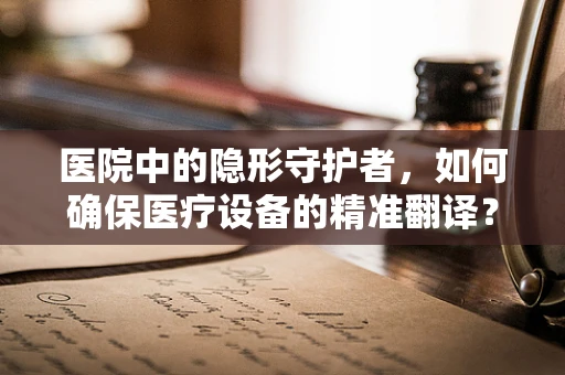 医院中的隐形守护者，如何确保医疗设备的精准翻译？