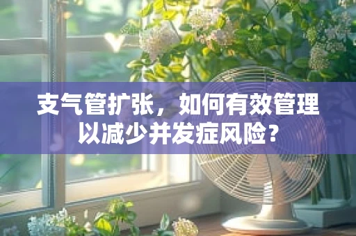 支气管扩张，如何有效管理以减少并发症风险？