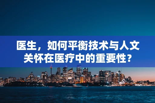 医生，如何平衡技术与人文关怀在医疗中的重要性？