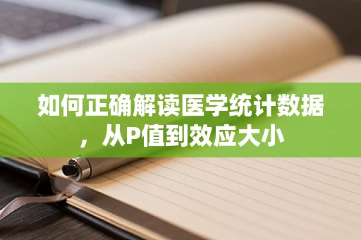 如何正确解读医学统计数据，从P值到效应大小