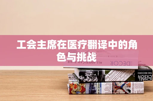 工会主席在医疗翻译中的角色与挑战