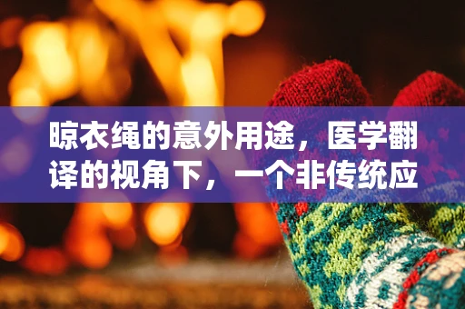 晾衣绳的意外用途，医学翻译的视角下，一个非传统应用的探索