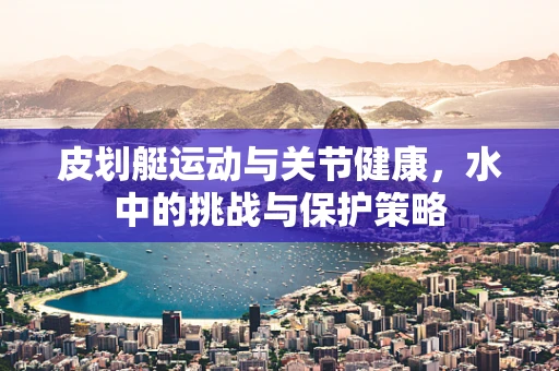 皮划艇运动与关节健康，水中的挑战与保护策略