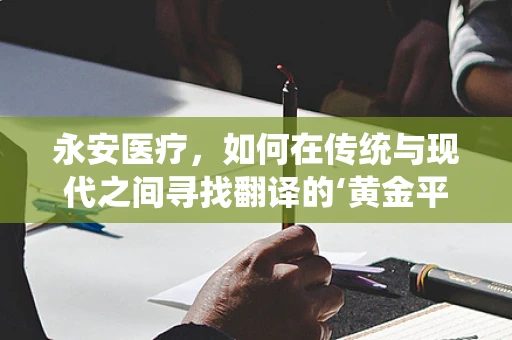 永安医疗，如何在传统与现代之间寻找翻译的‘黄金平衡’？