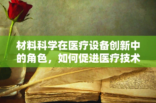 材料科学在医疗设备创新中的角色，如何促进医疗技术的未来？