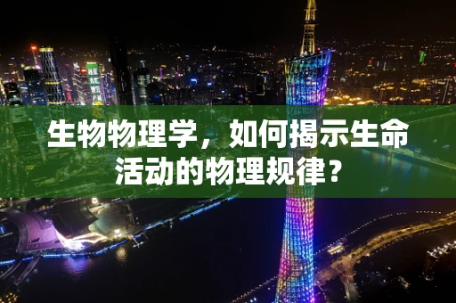生物物理学，如何揭示生命活动的物理规律？