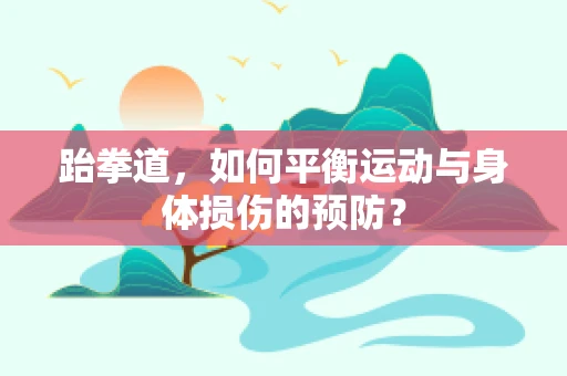 跆拳道，如何平衡运动与身体损伤的预防？