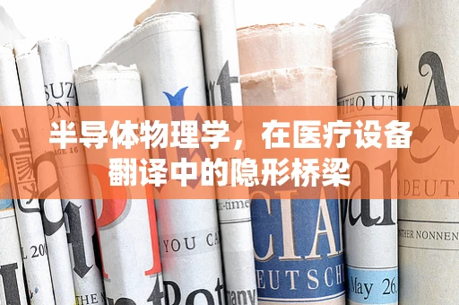 半导体物理学，在医疗设备翻译中的隐形桥梁