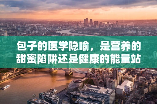 包子的医学隐喻，是营养的甜蜜陷阱还是健康的能量站？