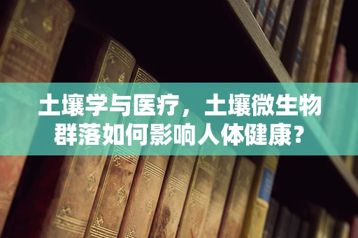 土壤学与医疗，土壤微生物群落如何影响人体健康？