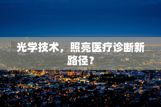 光学技术，照亮医疗诊断新路径？