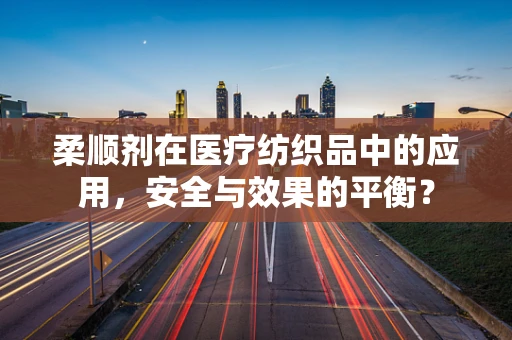 柔顺剂在医疗纺织品中的应用，安全与效果的平衡？