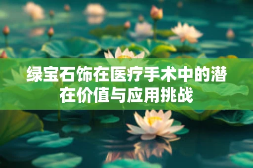 绿宝石饰在医疗手术中的潜在价值与应用挑战