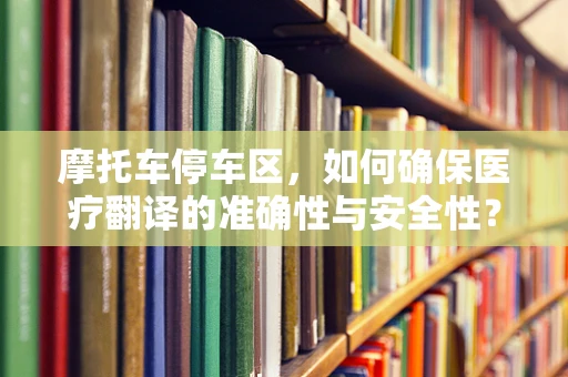 摩托车停车区，如何确保医疗翻译的准确性与安全性？