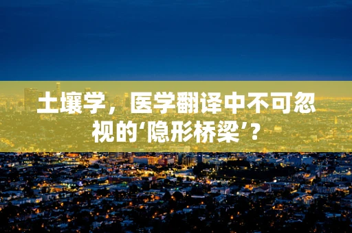土壤学，医学翻译中不可忽视的‘隐形桥梁’？