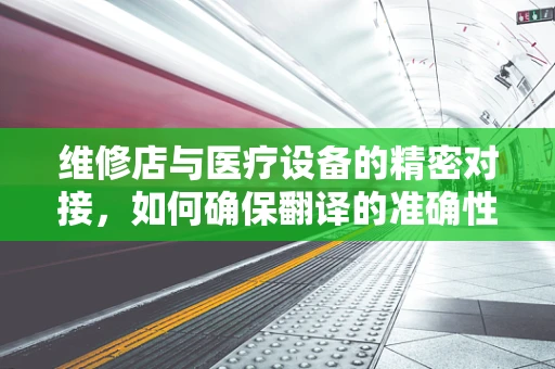 维修店与医疗设备的精密对接，如何确保翻译的准确性？