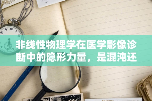 非线性物理学在医学影像诊断中的隐形力量，是混沌还是秩序？