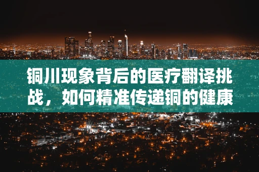 铜川现象背后的医疗翻译挑战，如何精准传递铜的健康信息？