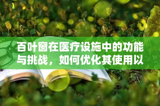 百叶窗在医疗设施中的功能与挑战，如何优化其使用以提升患者隐私与安全？